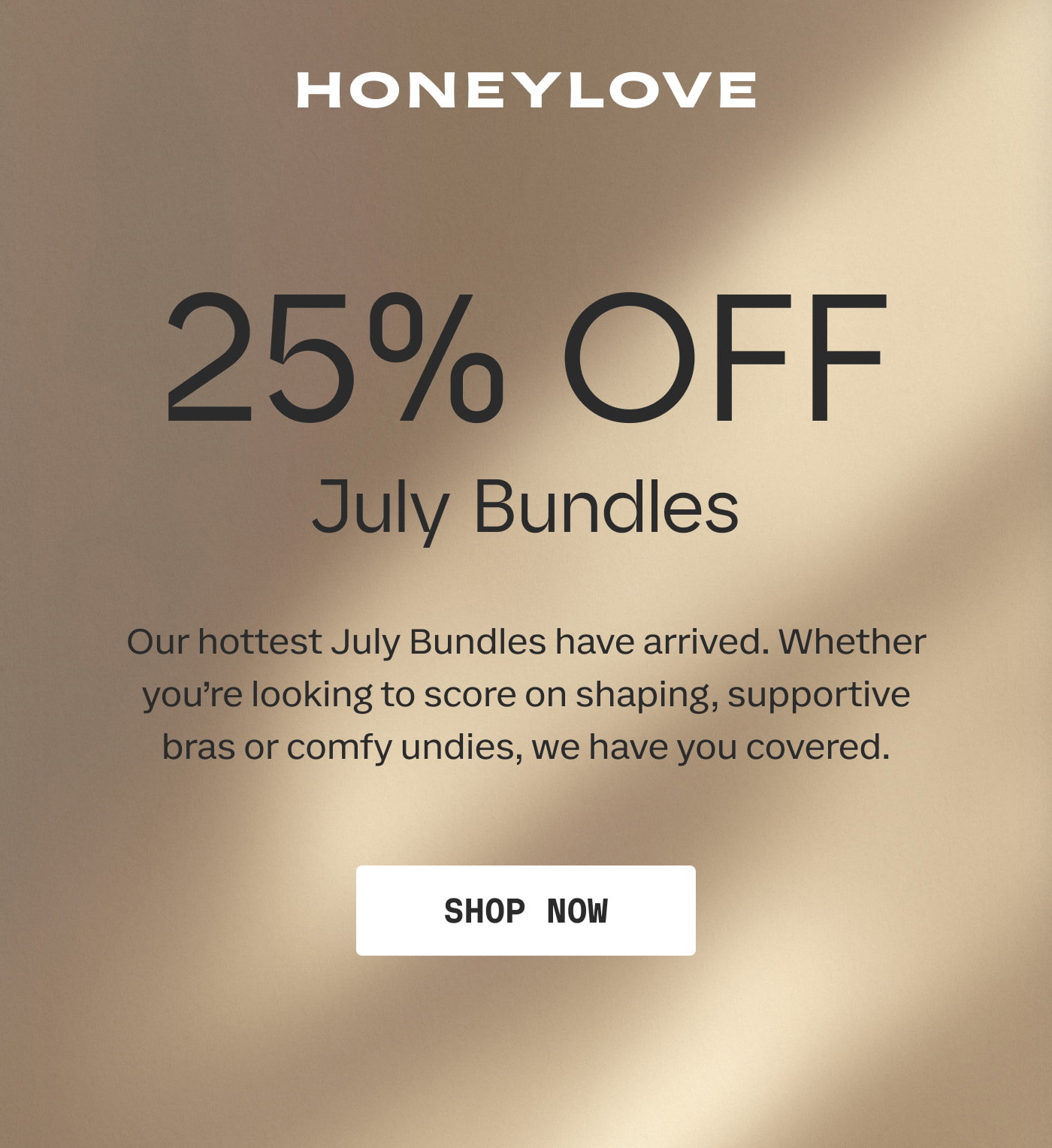 HONEYLOVE | 25% OFF | July Bundles | Our hottest July Bundles have arrived. Whether you're looking to score on shaping, supportive bras or comfy undies, we have you covered. | SHOP NOW