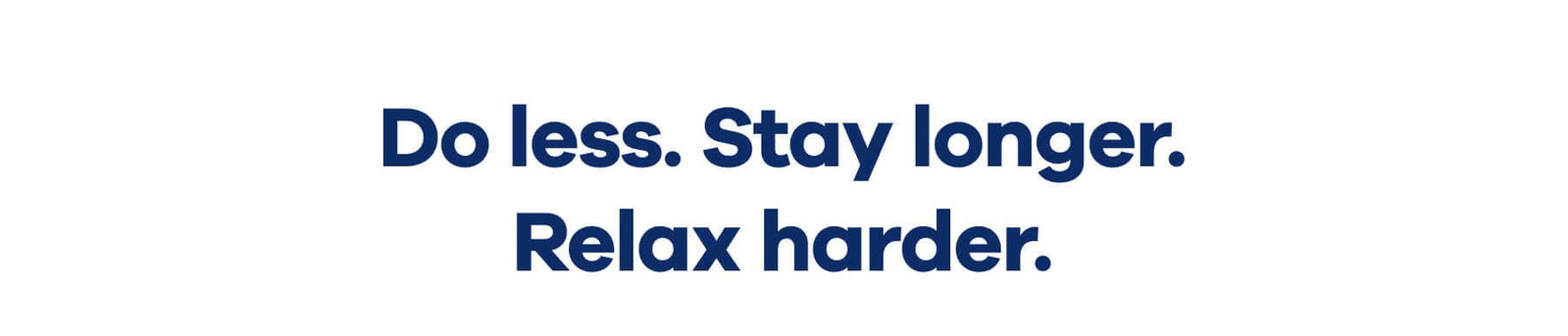 Do less. Stay longer. Relax harder.