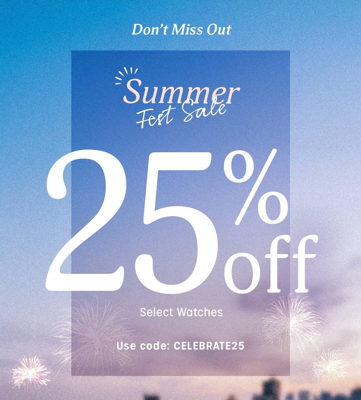 Don't Miss Out | Summer Fest Sale | 25% off Select Watches | Use code: CELEBRATE25 - Timex
