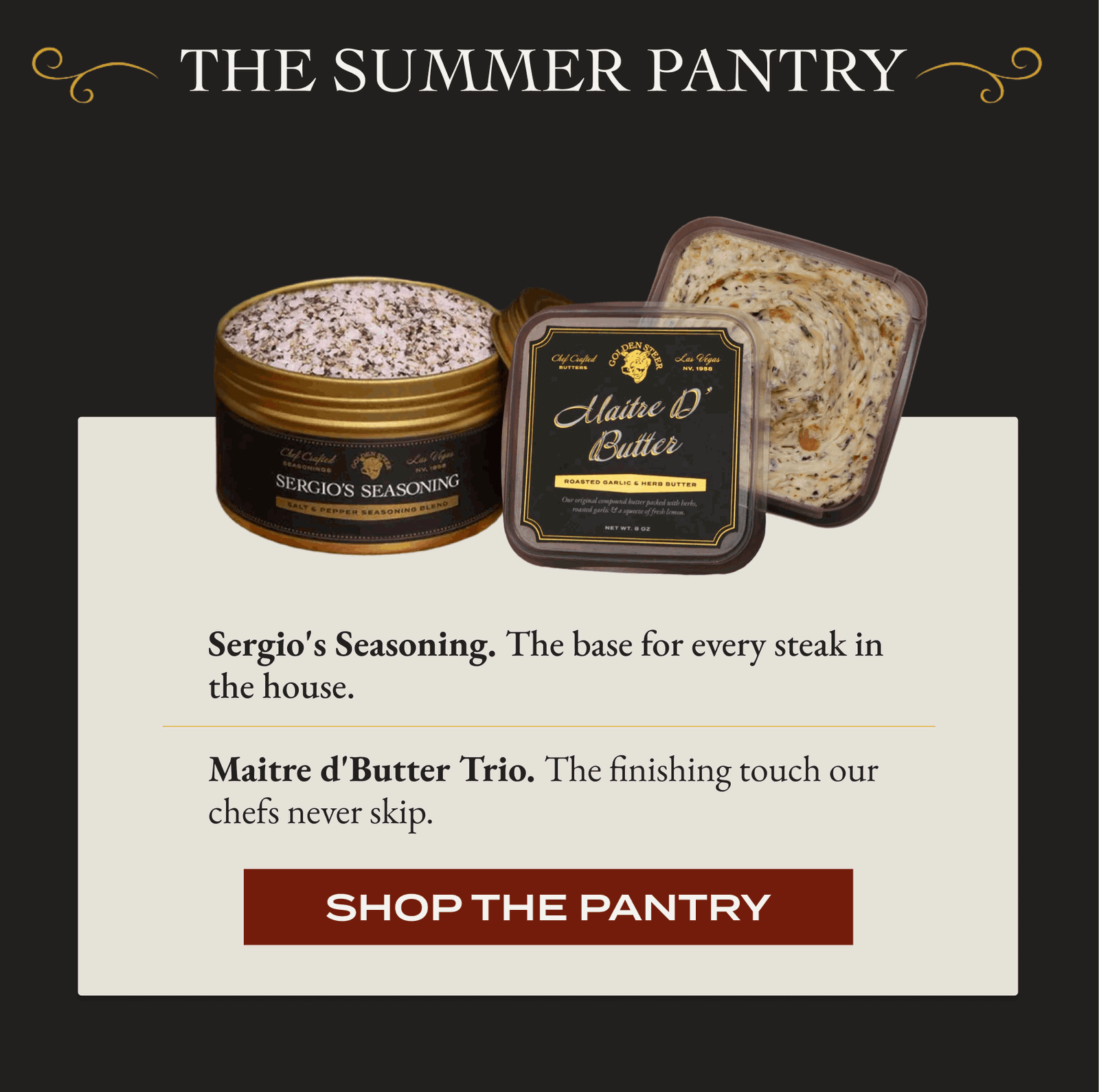 The Summer Pantry Sergio's Seasoning. The base for every steak in the house. Maitre d'Butter Trio. The finishing touch our chefs never skip. [SHOP THE PANTRY]