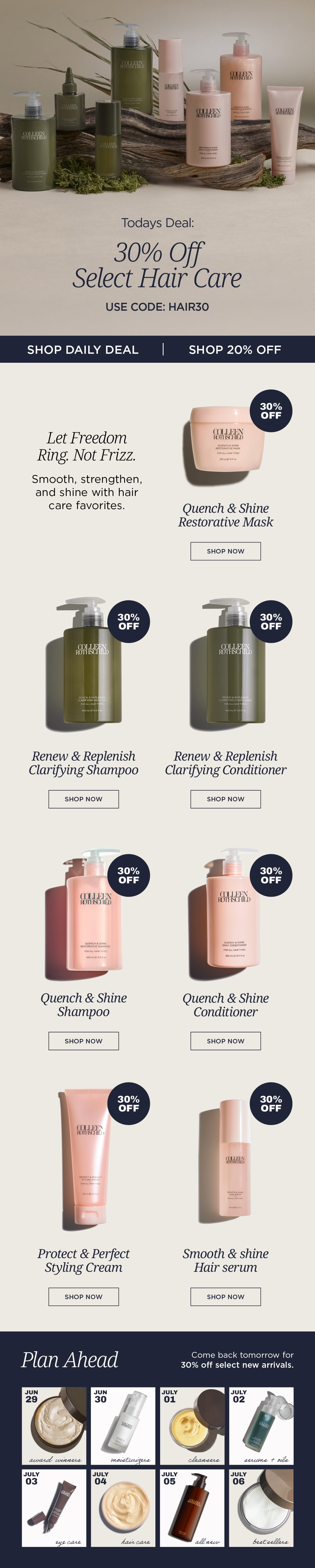 Whether you're refreshing your wash day routine, smoothing frizz, repairing dry strands, or adding healthy-looking shine, today is the perfect time to stock up on your hair care favorites. For today only, enjoy 30% off select hair care with code HAIR30, including shampoos, conditioners, treatments, masks, and styling essentials. Plus, receive 20% off all other eligible products sitewide—automatically applied at checkout. Don't wait—today's featured savings end at 11:59 PM PT, and tomorrow brings an all-new surprise deal.