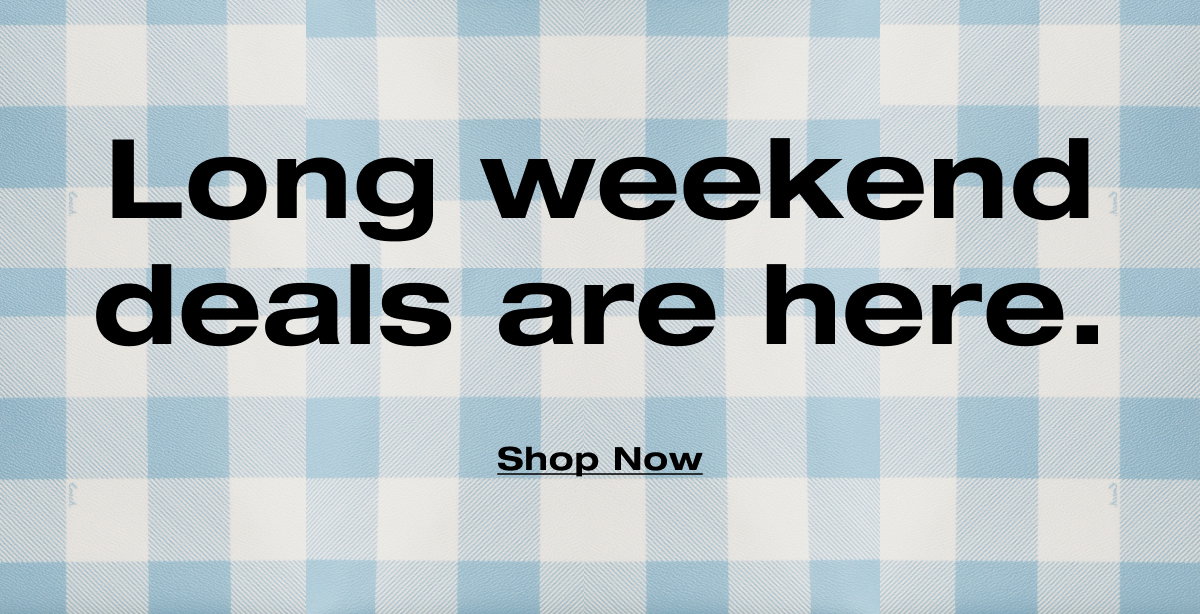 Long weekend deals are here. Shop Now