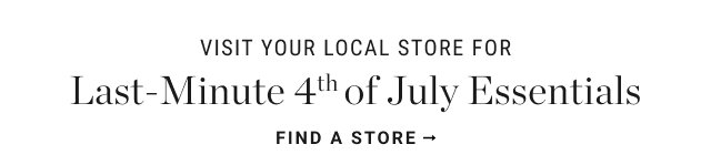 VISIT YOUR LOCAL STORE FOR Last-Minute 4th of July Essentials FIND A STORE →