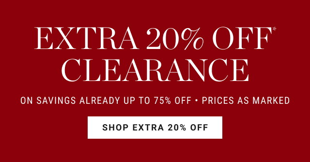 EXTRA 20% OFF CLEARANCE ON SAVINGS ALREADY UP TO 75% OFF • PRICES AS MARKED SHOP EXTRA 20% OFF