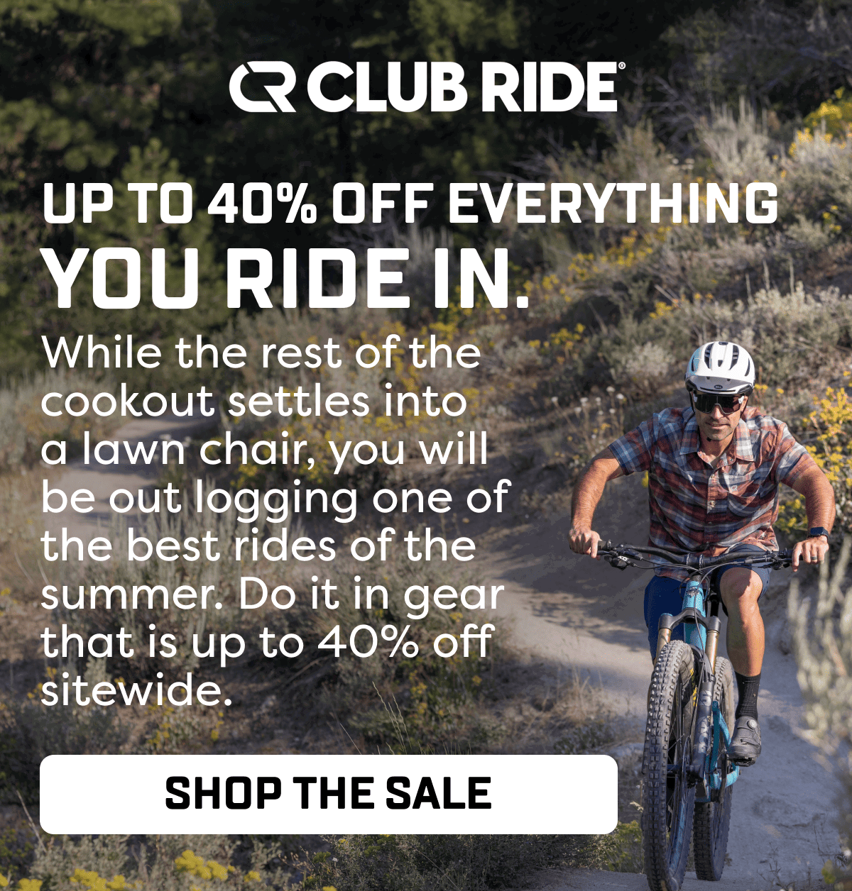 While the rest of the cookout settles into  a lawn chair, you will be out logging one of the best rides of the summer. Do it in gear that is up to 40% off sitewide.