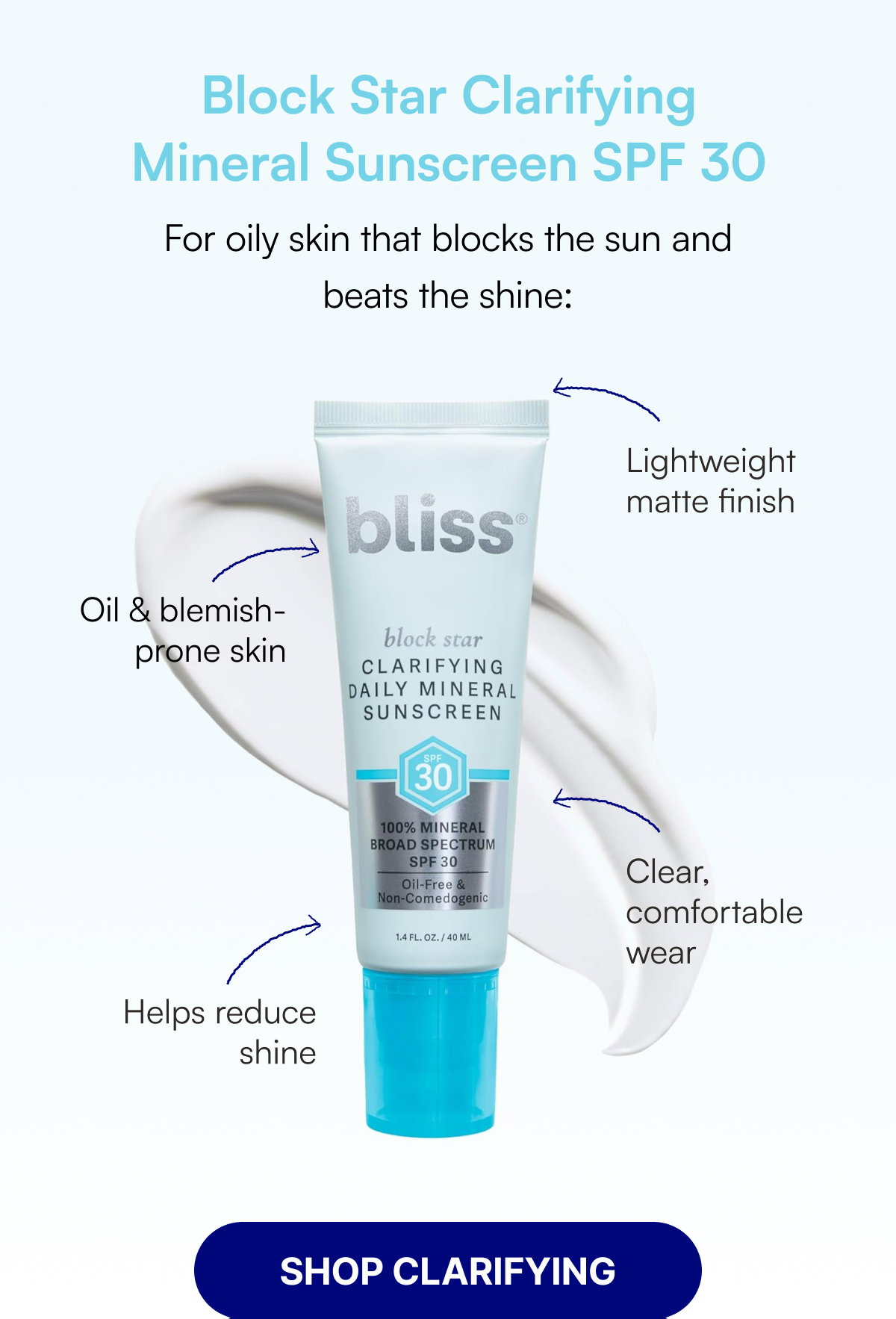 Block Star Clarifying Mineral Sunscreen SPF 30 For oily skin that blocks the sun and beats the shine: Lightweight matte finish Oil & blemish-prone skin Clear, comfortable wear Helps reduce shine SHOP CLARIFYING