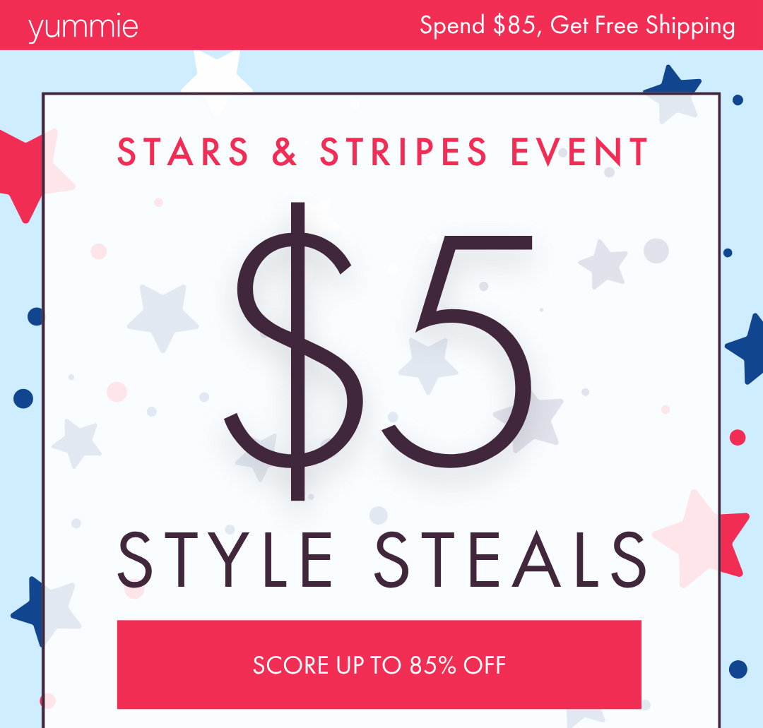 YUMMIE SPEND $85, GET FREE SHIPPING STARS & STRIPES EVENT $5 STYLE STEALS