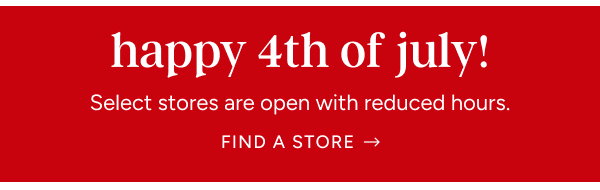Happy 4th of the July! Select stores are open with reduced hours