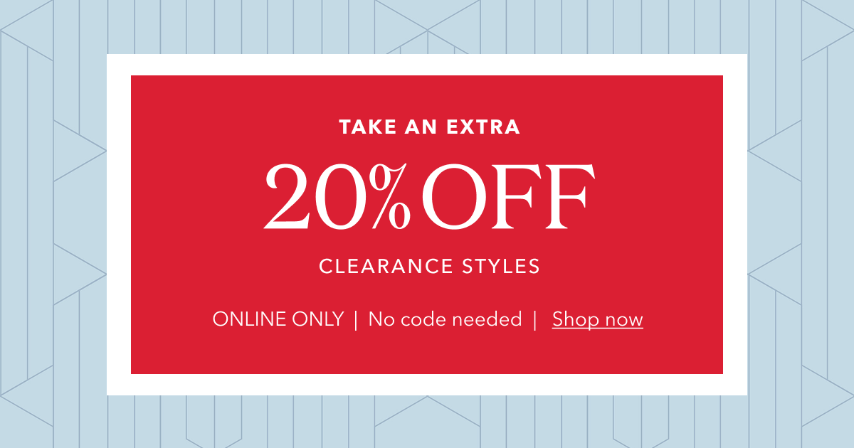 TAKE AN EXTRA 20% OFF CLEARANCE STYLES | ONLINE |  No code needed  |   Shop now