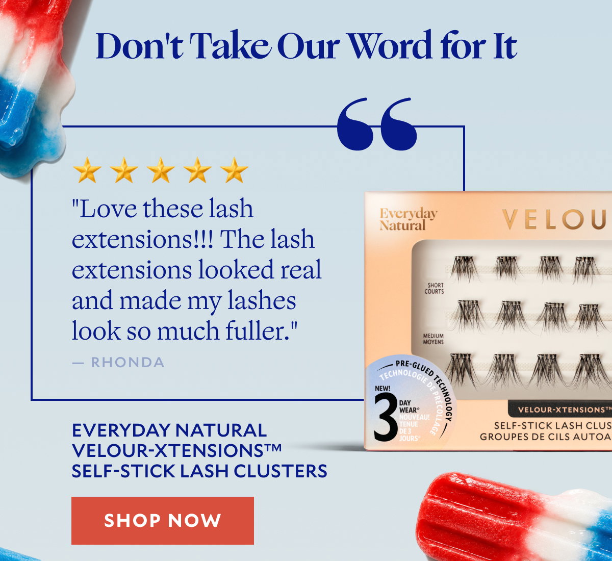 "Love these lash extensions!!! The lash extensions looked real and made my lashes look so much fuller." -Rhonda, Everyday Natural Velour-Xtensions™ Self-Stick Lash Clusters