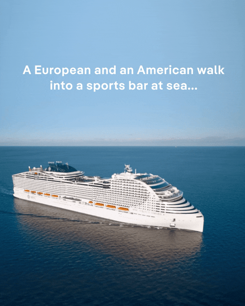 A European and an American walk into a sports bar at sea… Orlando: “Footy in the pub!” Drew: “What’s footy?” – Click to View Cruises & Book Now