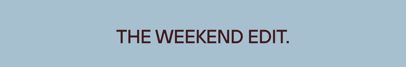 The weekend edit.