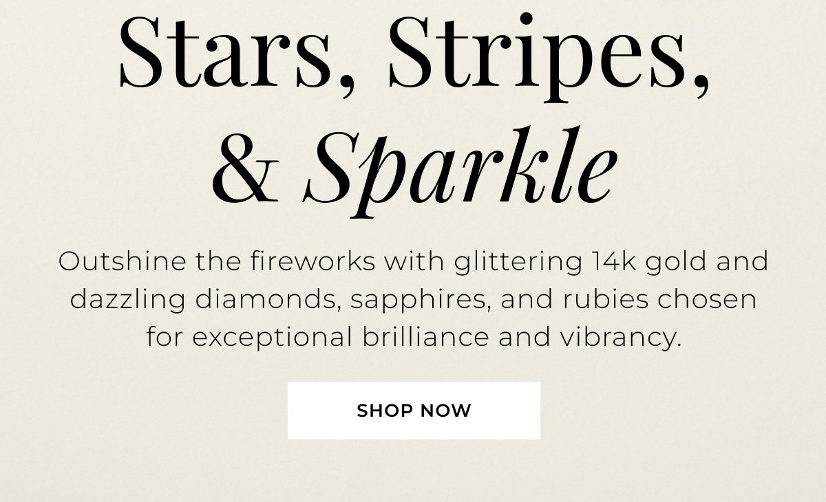Outshine the fireworks with glittering 14k gold and dazzling diamonds, sapphires, and rubies chosen for exceptional brilliance and vibrancy.  Shop Now >