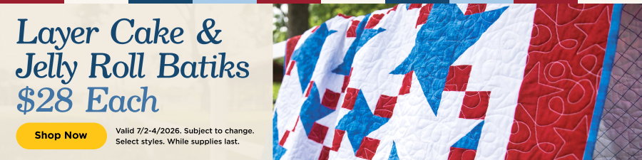 Layer Cake & Jelly Roll Batiks $28 each. Shop now. Valid through 7/4/26. Subject to change. Select styles. While supplies last.
