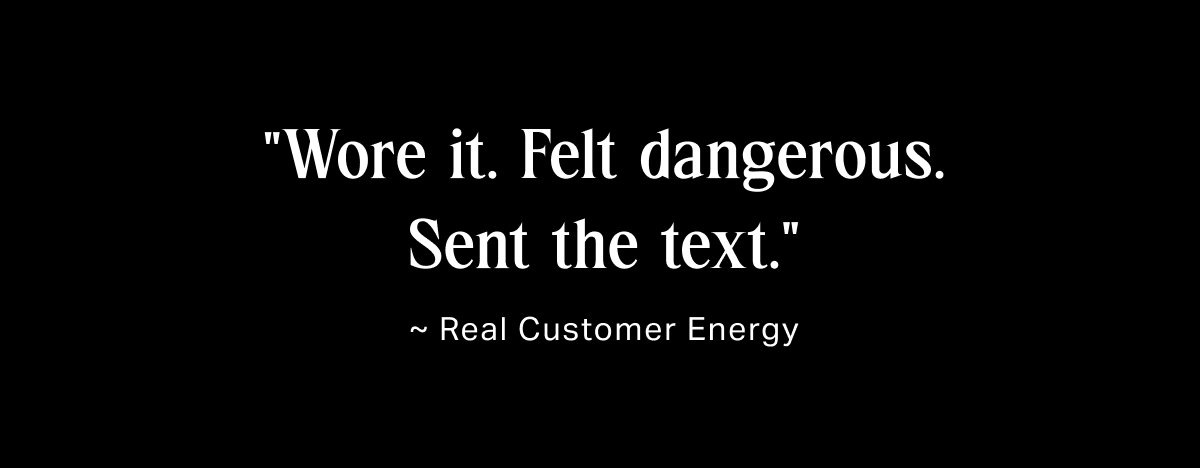 "Wore it. Felt dangerous. Sent the text."