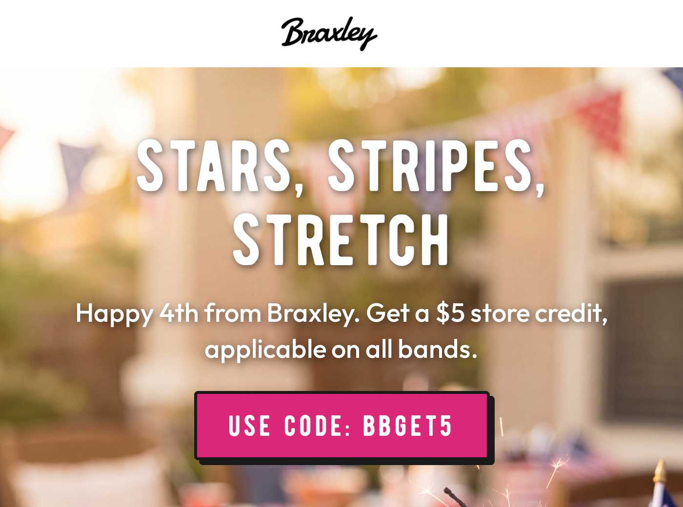 Braxley logo. Stars, Stripes, Stretch. Happy 4th from Braxley. Get a $5 store credit. Use code: BBGET5.