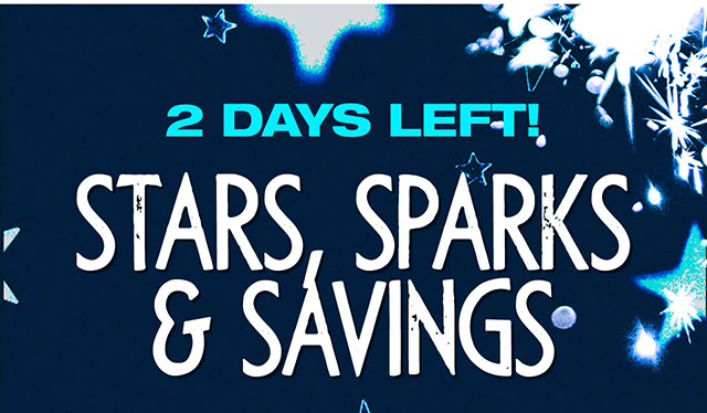 2 days left! Stars, Sparks and Savings.