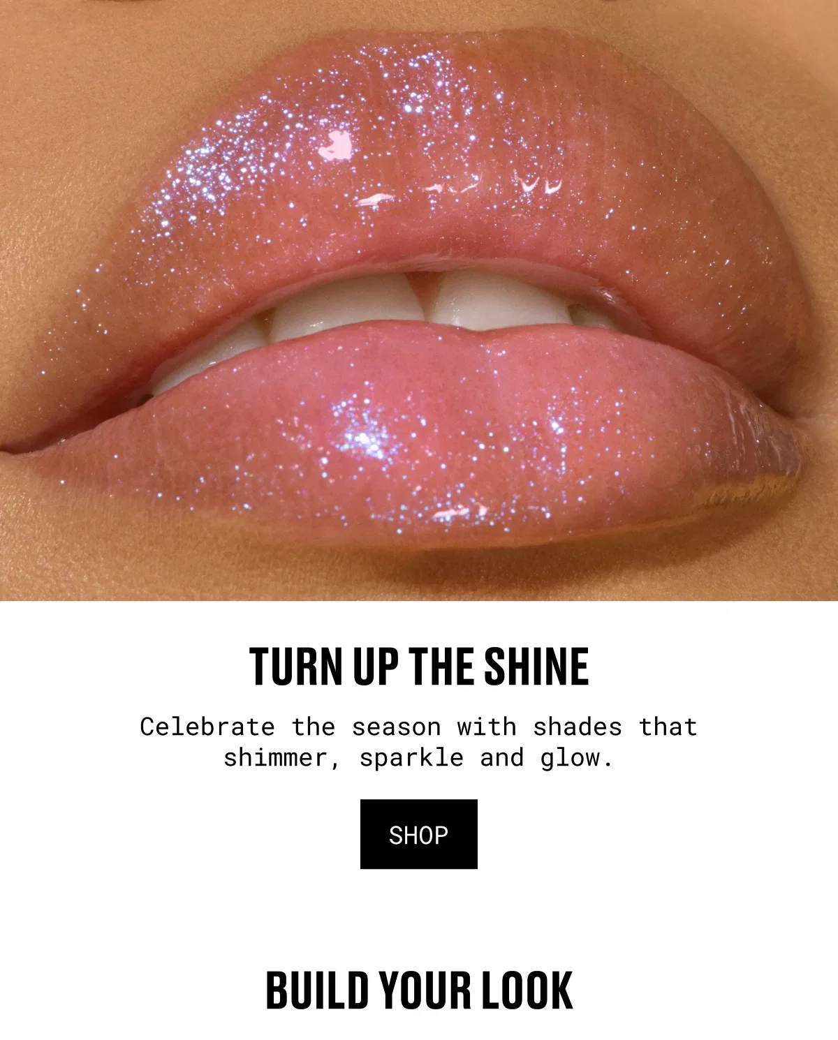 TURN UP THE SHINE | Celebrate the season with shades that shimmer, sparkle and glow. | shop | BUILD YOUR LOOK