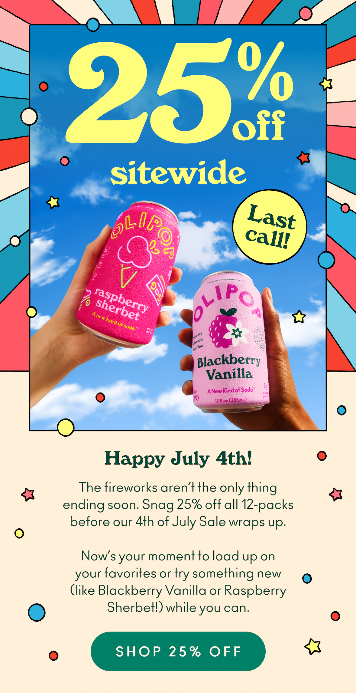 The fireworks aren’t the only thing ending soon. Snag 25% off all 12-packs before our 4th of July Sale wraps up. Now’s your moment to load up on your favorites or try something new (like Blackberry Vanilla or Raspberry Sherbet!) while you can.