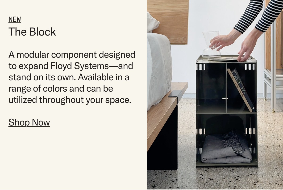 NEW: The Block. A modular component designed to expand Floyd Systems—and  stand on its own. Available in a range of colors and can be utilized throughout your space.