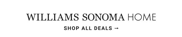 WILLIAMS SONOMA HOME SHOP ALL DEALS →