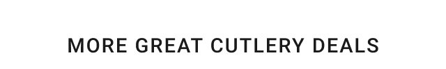 MORE GREAT CUTLERY DEALS