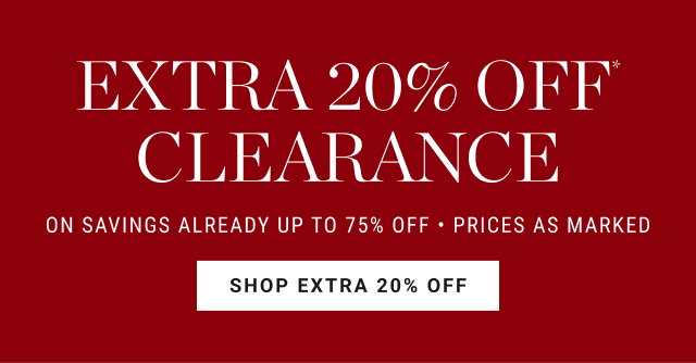 EXTRA 20% OFF CLEARANCE ON SAVINGS ALREADY UP TO 75% OFF • PRICES AS MARKED SHOP EXTRA 20% OFF