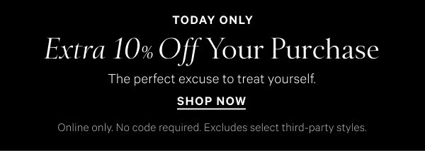Today Only 
Extra 10% Off Your Purchase The perfect excuse to treat yourself.  Online only. No code required. Excludes select third-party styles. Shop Now
