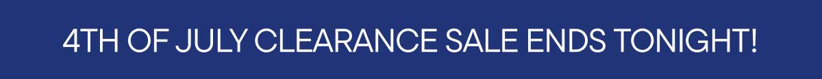 4th of July Clearance Sale Ends Tonight!