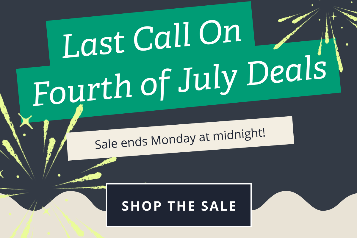Last call on fourth of July deals | Sales ends Monday at midnight! [SHOP THE SALE]