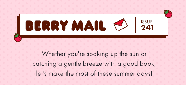 Berry Mail Issue 241 | Whether you're soaking up the sun or catching a gentle breeze with a good book, let’s make the most of these summer days!