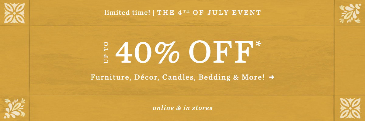 limited time! the 4th of july event, up to 40% off furniture, decor, candles, bedding, and more! online and in-stores