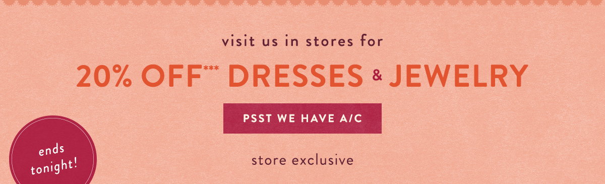 ends tonight! visit us in stores for 20% Off*** Dresses & Jewelry Psst We Have A/C stire excysu