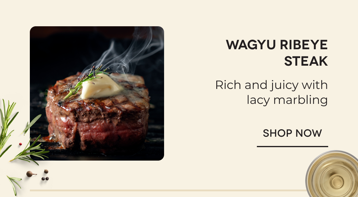 Wagyu Ribeye Steak Rich and juicy with lacy marbling SHOP NOW