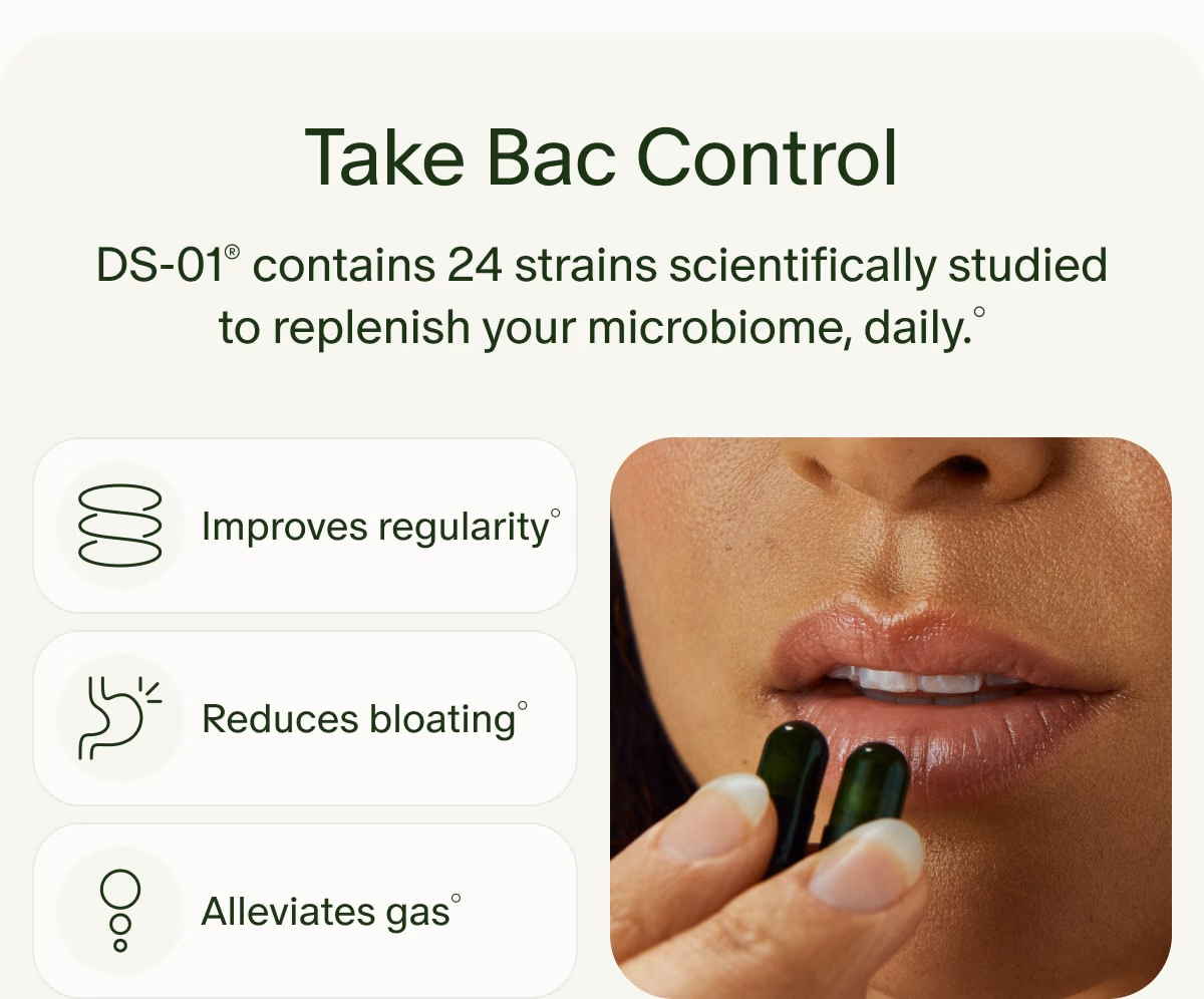 Take Bac Control | DS-01® contains 24 strains scientifically studied to replenish your microbiome, daily.° | Improves regularity° | Reduces bloating° | Alleviates gas°