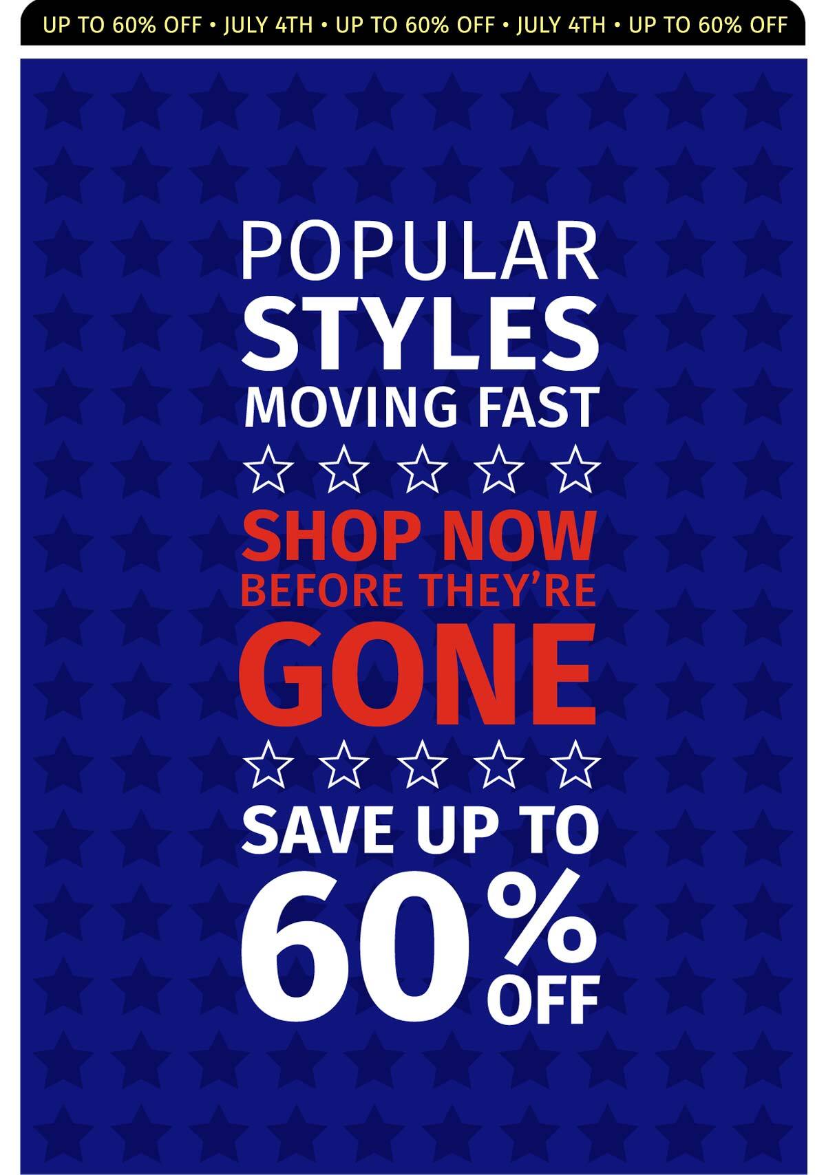 POPULAR STYLES MOVING FAST SHOP NOW BEOFRE THEY''RE GONE SAVE UP TO 60% OFF