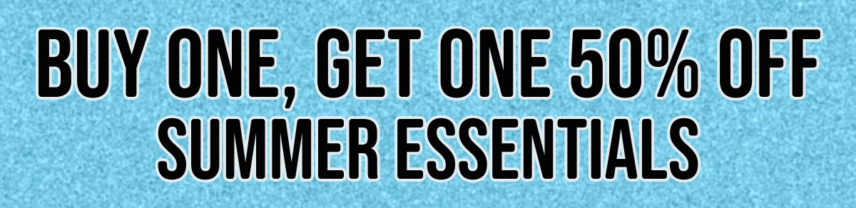 Buy one, get one 50% off summer essentials