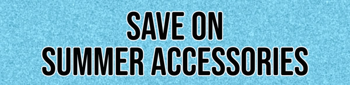 Save on Summer Accessories
