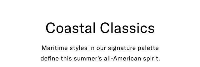 Caostal classics                                            Maritime styles in our signature palette define this summer's all-American spirit.