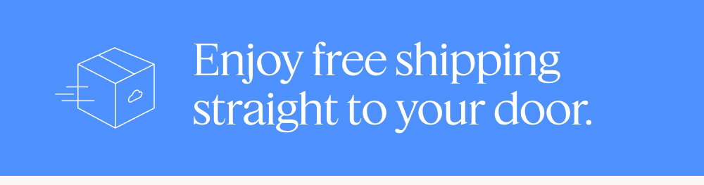 Enjoy free shipping straight to your door.