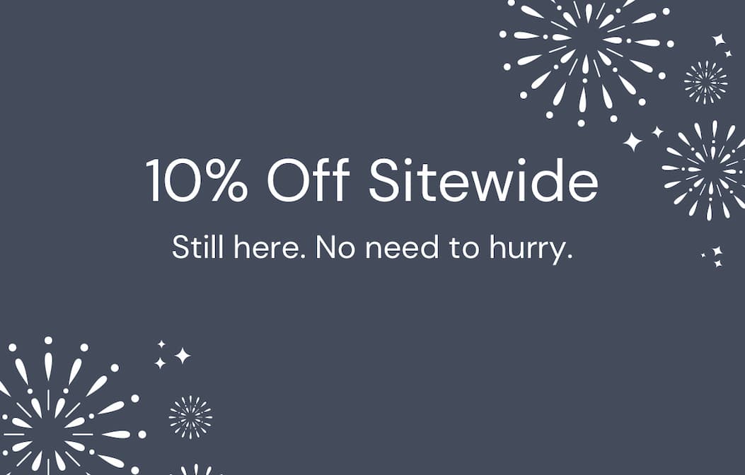 10% Off Sitewide. Still here. No need to hurry.
