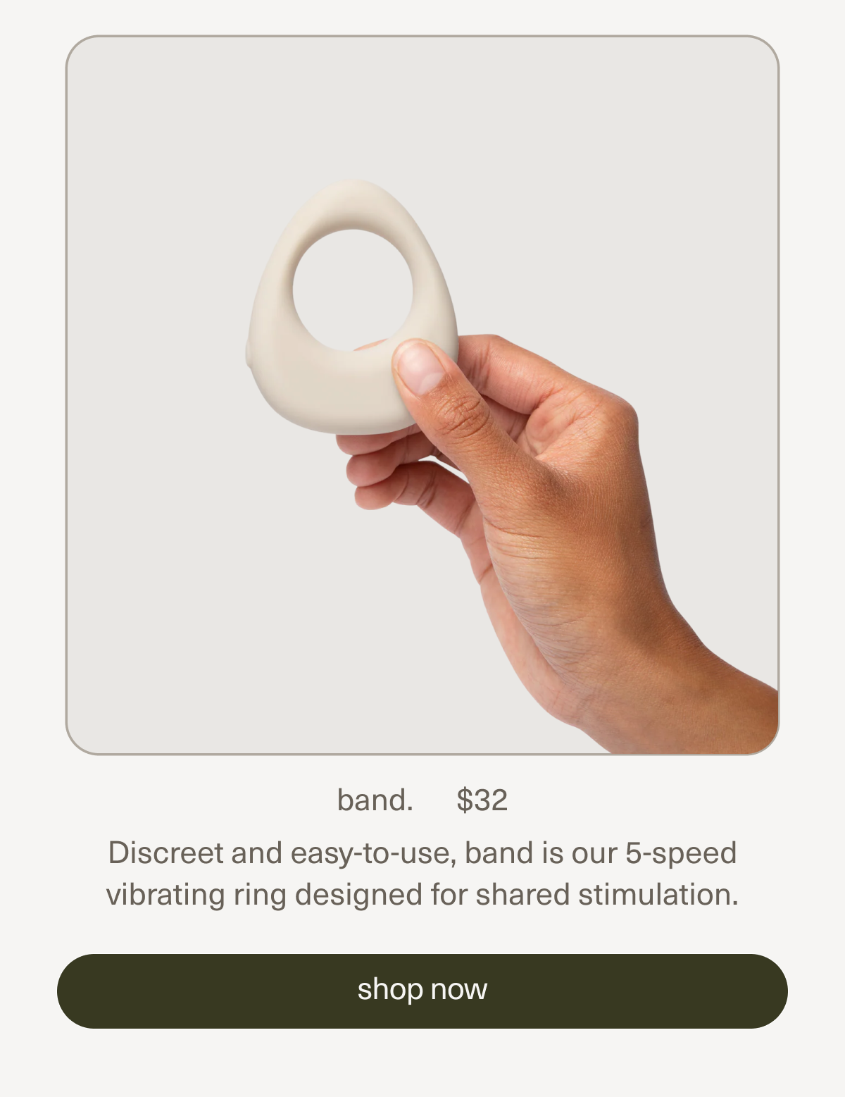 band. | $32 | Discreet and easy-to-use, band is our 5-speed vibrating ring designed for shared stimulation. | shop band.