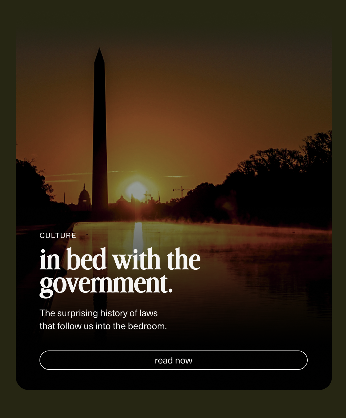 in bed with the government. | The surprising history of laws that follow us into the bedroom. | [ read now ]