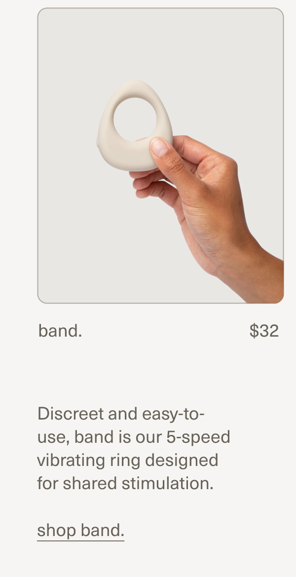 band. | $32 | Discreet and easy-to-use, band is our 5-speed vibrating ring designed for shared stimulation. | shop band.