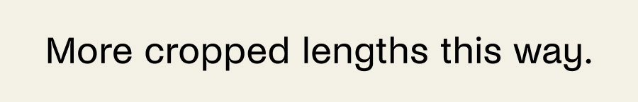 More cropped lengths this way. 