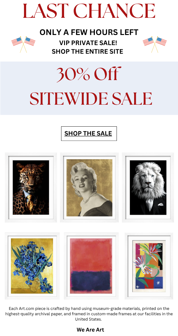 Last Chance - Only a Few Hours Left Shop the Entire Site 30% Off Sitewide! - Shop the Sale - Each art.com piece is crafted by hand using museum-grade materials printed on the highest quality archival paper, and framed in custom-made frames at our facilities in the United States.