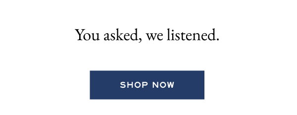 you asked, we listened.