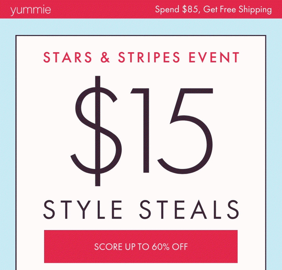 YUMMIE SPEND $85, GET FREE SHIPPING STARS & STRIPES EVENT $15 STYLE STEALS