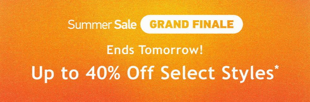 [Summer Sale Grand Finale]  Ends Tomorrow!  Up to  40% Off  Select Styles