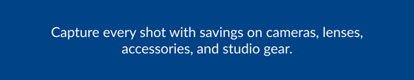 Capture every shot with savings on cameras, lenses, accessories, and studio gear.